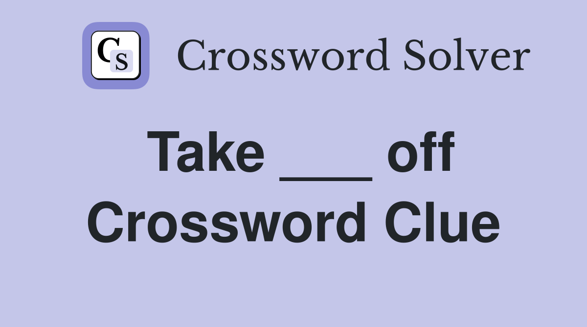 Take ___ off. - Crossword Clue Answers - Crossword Solver